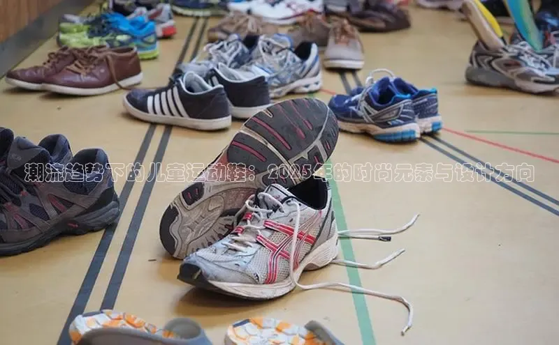 潮流趋势下的儿童运动鞋：2025年的时尚元素与设计方向