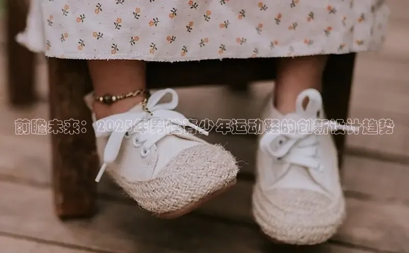前瞻未来：2025年男性青少年运动鞋的创新设计趋势